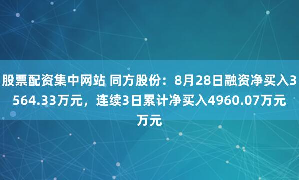 股票配资集中网站 同方股份:8月28日融资净买入3564.33万元,连续3日累计净买入4960.07万元