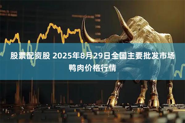 股票配资股 2025年8月29日全国主要批发市场鸭肉价格行情