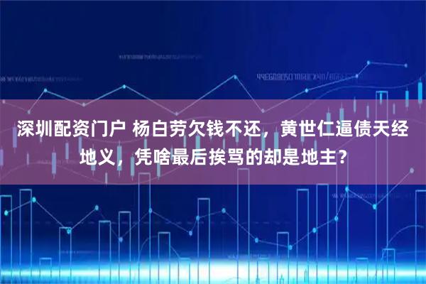 深圳配资门户 杨白劳欠钱不还，黄世仁逼债天经地义，凭啥最后挨骂的却是地主？