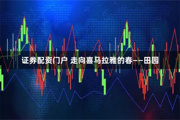 证券配资门户 走向喜马拉雅的春——田园