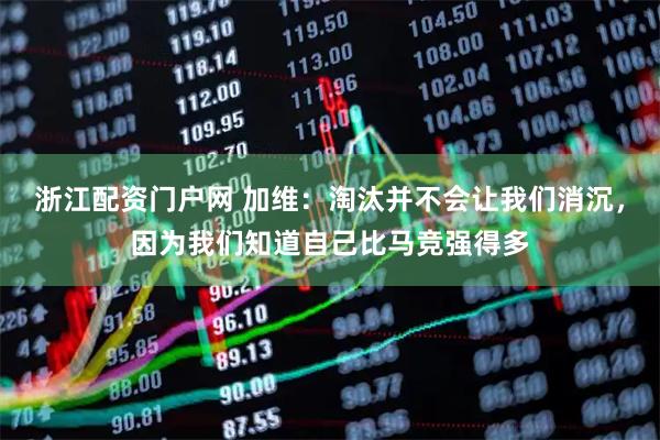 浙江配资门户网 加维：淘汰并不会让我们消沉，因为我们知道自己比马竞强得多