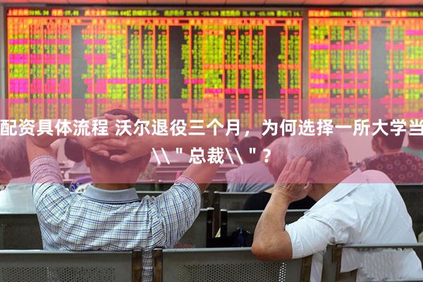 配资具体流程 沃尔退役三个月，为何选择一所大学当\＂总裁\＂？